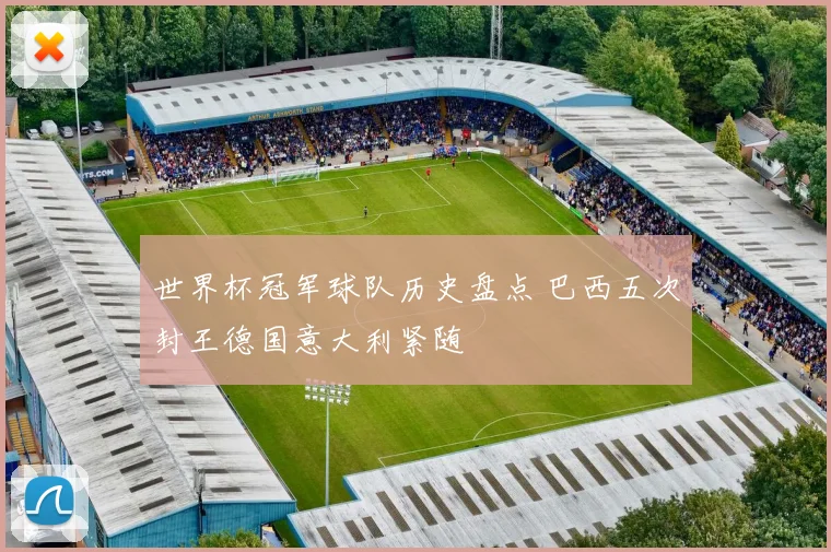 世界杯冠军球队历史盘点 巴西五次封王德国意大利紧随