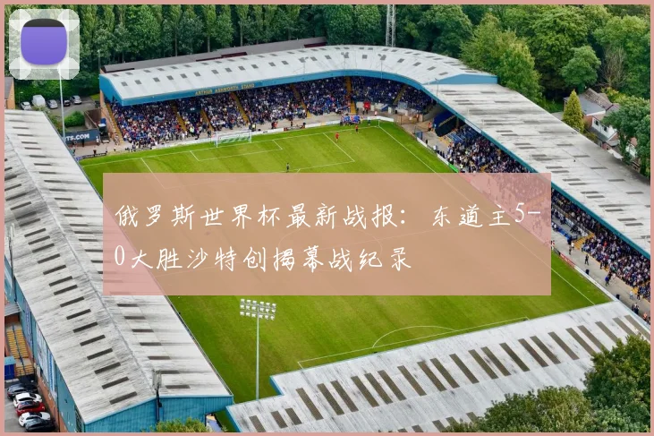 俄罗斯世界杯最新战报:东道主5-0大胜沙特创揭幕战纪录