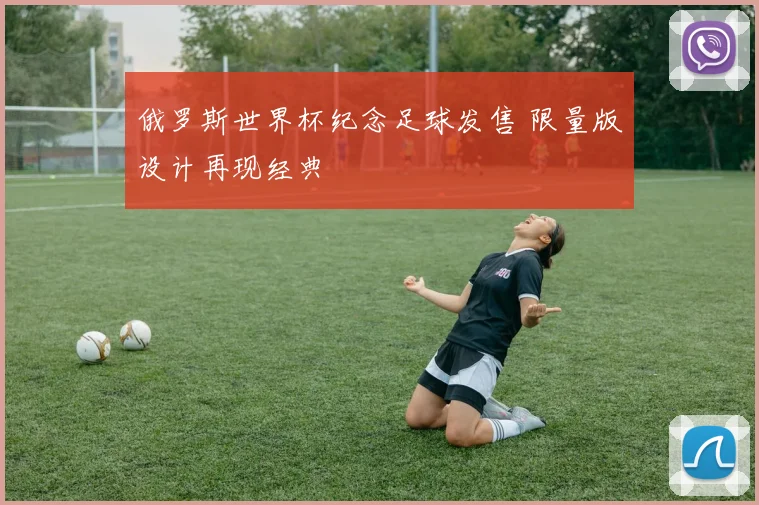 俄罗斯世界杯纪念足球发售 限量版设计再现经典