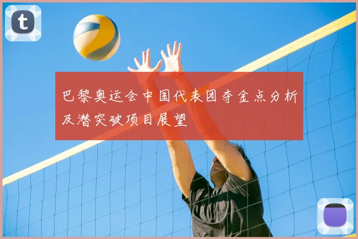 巴黎奥运会中国代表团夺金点分析及潜突破项目展望