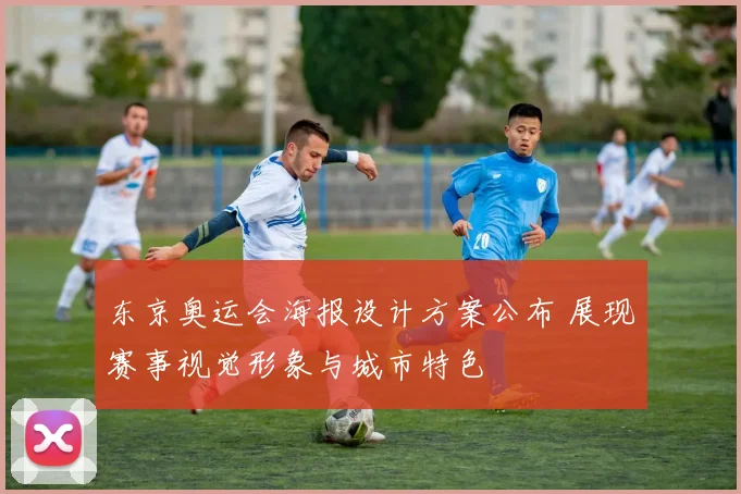东京奥运会海报设计方案公布 展现赛事视觉形象与城市特色