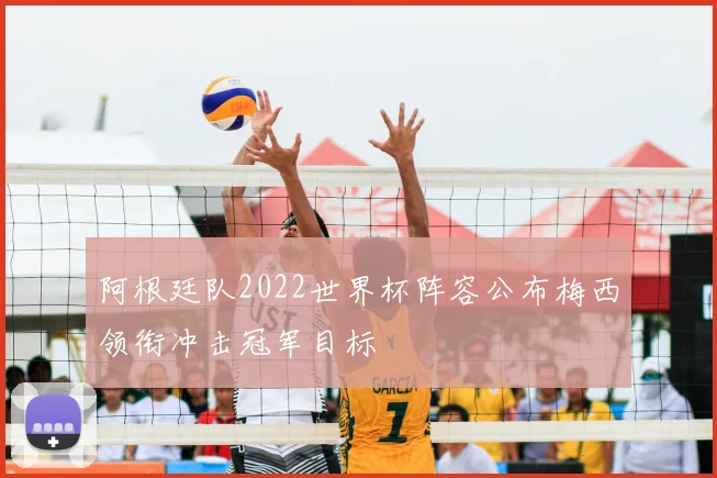 阿根廷队2022世界杯阵容公布梅西领衔冲击冠军目标