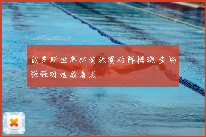俄罗斯世界杯淘汰赛对阵揭晓 多场强强对话成看点