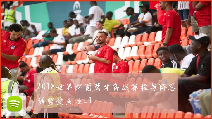 2018世界杯葡萄牙备战赛程与阵容调整受关注_1