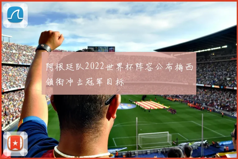 阿根廷队2022世界杯阵容公布梅西领衔冲击冠军目标