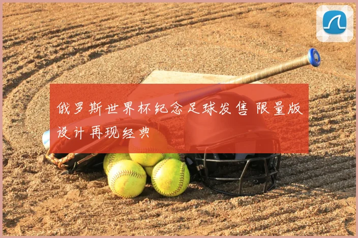 俄罗斯世界杯纪念足球发售 限量版设计再现经典