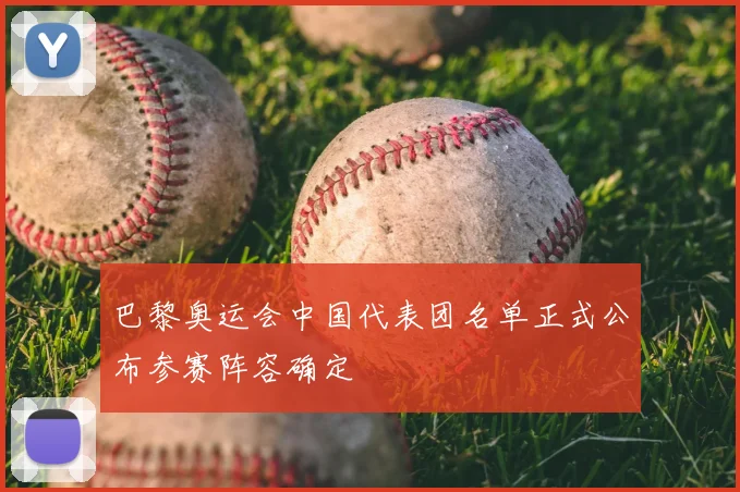 巴黎奥运会中国代表团名单正式公布参赛阵容确定