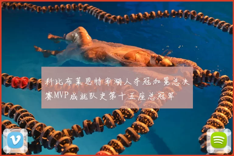 科比布莱恩特率湖人夺冠加冕总决赛MVP成就队史第十五座总冠军