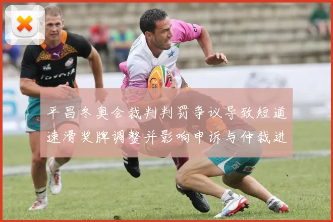 平昌冬奥会裁判判罚争议导致短道速滑奖牌调整并影响申诉与仲裁进程