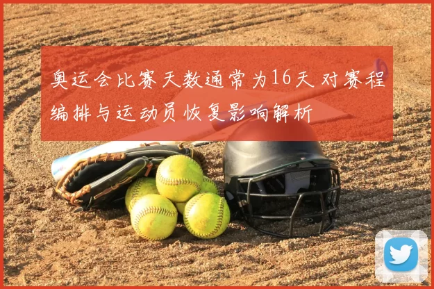 奥运会比赛天数通常为16天 对赛程编排与运动员恢复影响解析