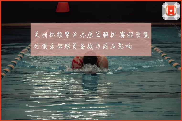 美洲杯频繁举办原因解析 赛程密集对俱乐部球员备战与商业影响