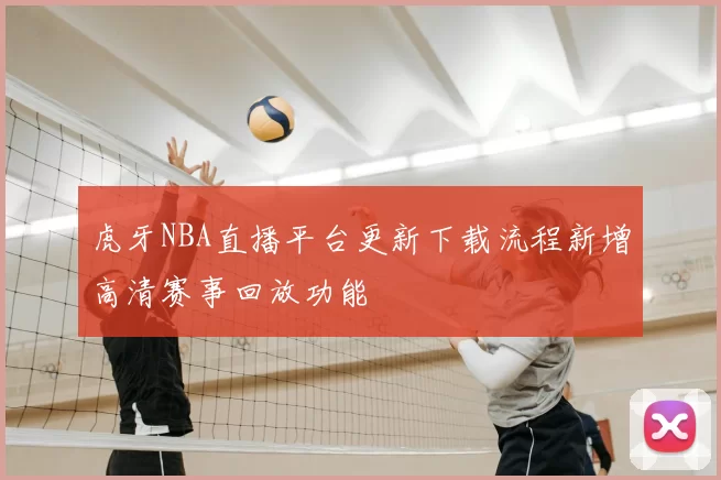 虎牙NBA直播平台更新下载流程新增高清赛事回放功能