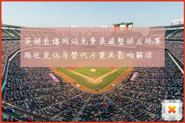 英超直播网站免费渠道整顿后观赛路径变化与替代方案及影响解读