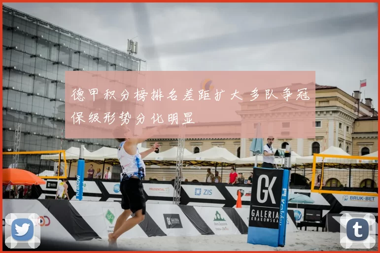 德甲积分榜排名差距扩大 多队争冠保级形势分化明显