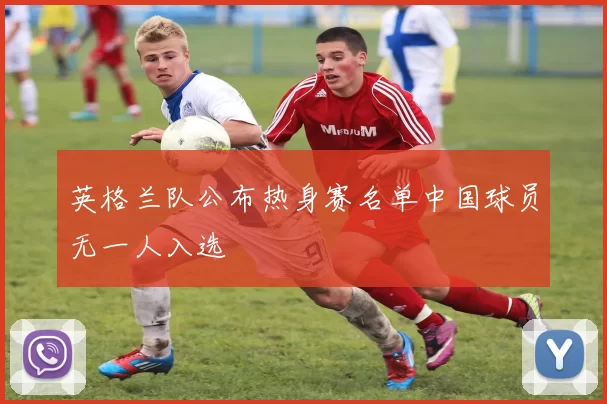 英格兰队公布热身赛名单中国球员无一人入选