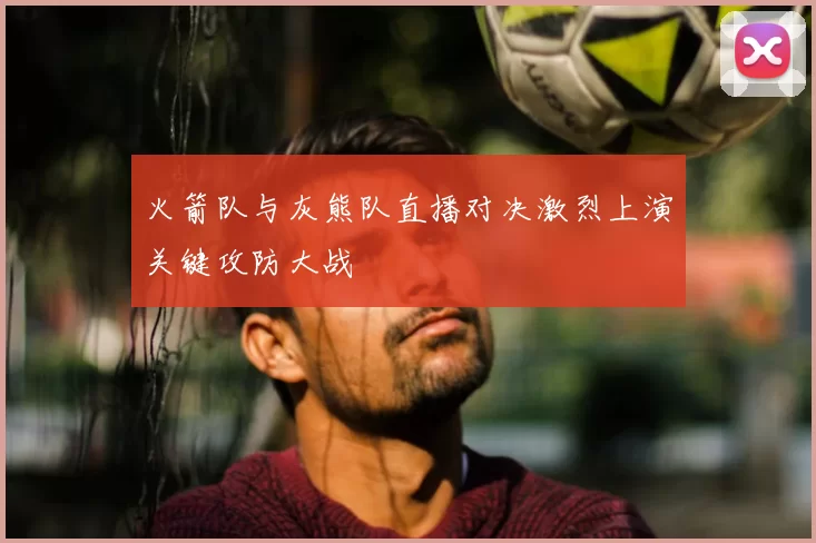 火箭队与灰熊队直播对决激烈上演关键攻防大战