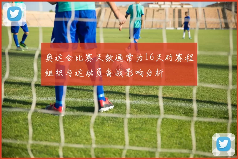 奥运会比赛天数通常为16天对赛程组织与运动员备战影响分析