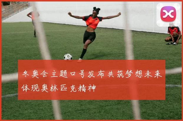 冬奥会主题口号发布共筑梦想未来体现奥林匹克精神