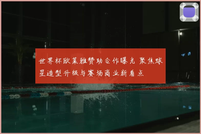 世界杯欧莱雅赞助合作曝光 聚焦球星造型升级与赛场商业新看点