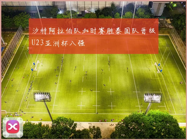 沙特阿拉伯队加时赛胜泰国队晋级U23亚洲杯八强