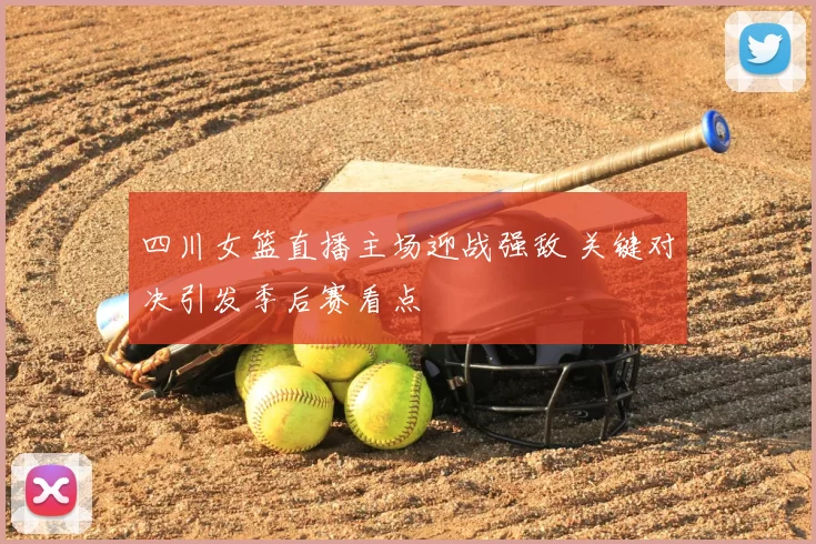 四川女篮直播主场迎战强敌 关键对决引发季后赛看点