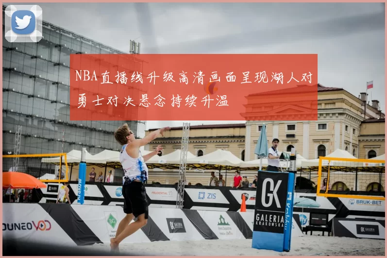 NBA直播线升级高清画面呈现湖人对勇士对决悬念持续升温