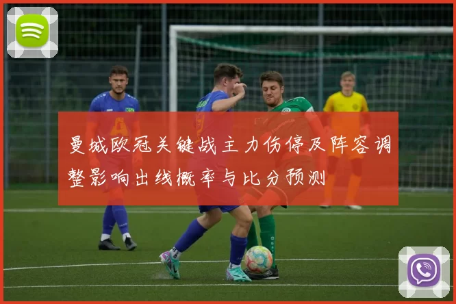 曼城欧冠关键战主力伤停及阵容调整影响出线概率与比分预测