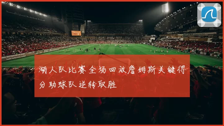 湖人队比赛全场回放詹姆斯关键得分助球队逆转取胜