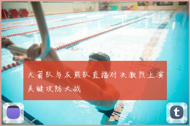 火箭队与灰熊队直播对决激烈上演关键攻防大战