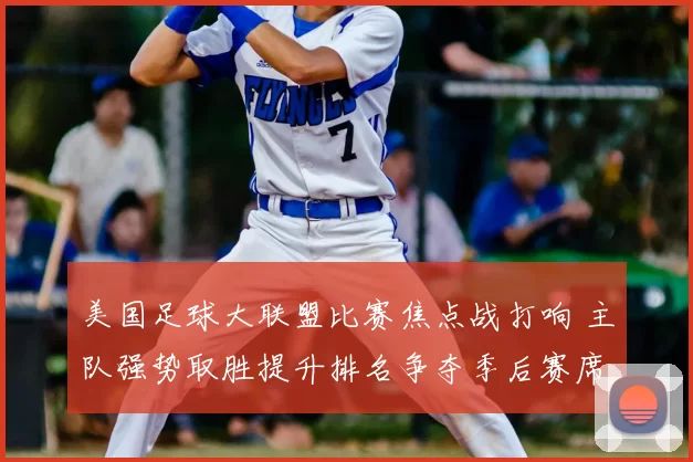 美国足球大联盟比赛焦点战打响 主队强势取胜提升排名争夺季后赛席位