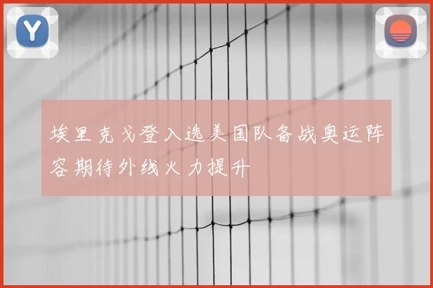 埃里克戈登入选美国队备战奥运阵容期待外线火力提升