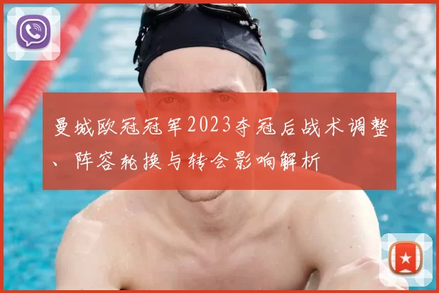 曼城欧冠冠军2023夺冠后战术调整、阵容轮换与转会影响解析