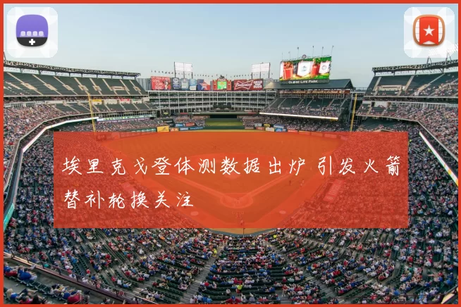 埃里克戈登体测数据出炉 引发火箭替补轮换关注