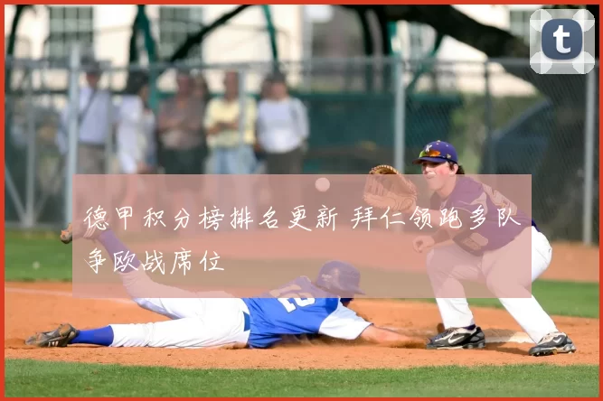 德甲积分榜排名更新 拜仁领跑多队争欧战席位