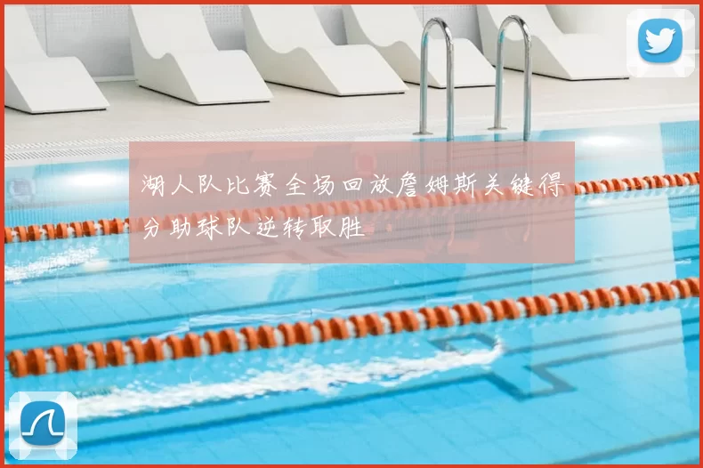 湖人队比赛全场回放詹姆斯关键得分助球队逆转取胜