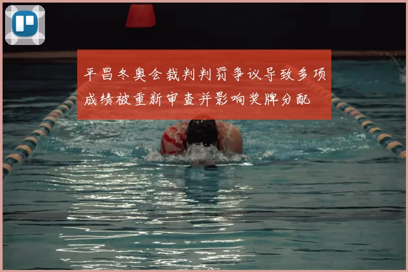 平昌冬奥会裁判判罚争议导致多项成绩被重新审查并影响奖牌分配